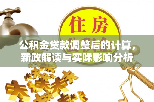 八宿公积金贷款调整后的计算，新政解读与实际影响分析