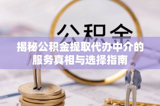 八宿揭秘公积金提取代办中介的服务真相与选择指南