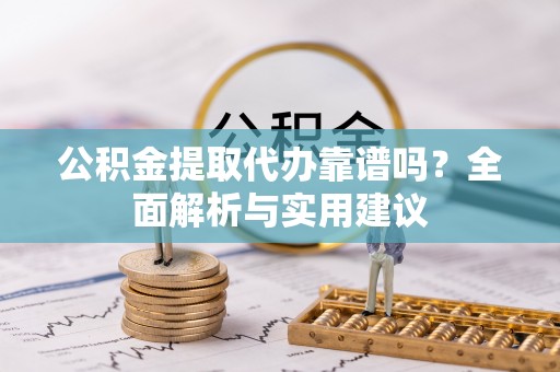 八宿公积金提取代办靠谱吗？全面解析与实用建议
