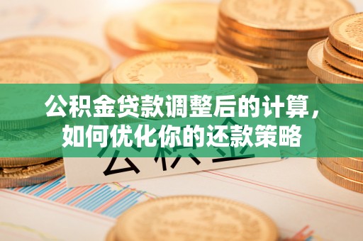 八宿公积金贷款调整后的计算，如何优化你的还款策略