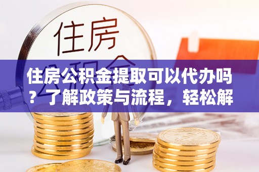 八宿住房公积金提取可以代办吗？了解政策与流程，轻松解决疑惑