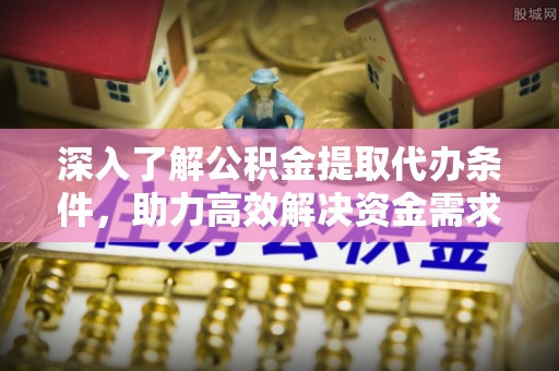 八宿深入了解公积金提取代办条件，助力高效解决资金需求