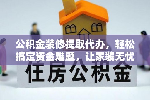 八宿公积金装修提取代办，轻松搞定资金难题，让家装无忧