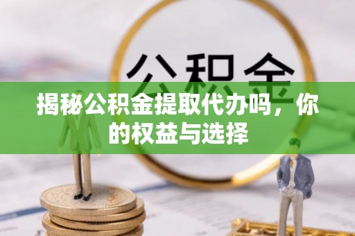 八宿揭秘公积金提取代办吗，你的权益与选择