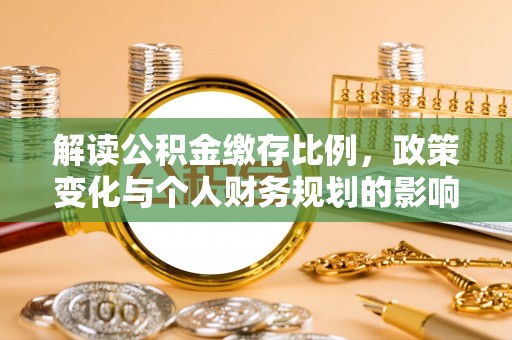 八宿解读公积金缴存比例，政策变化与个人财务规划的影响