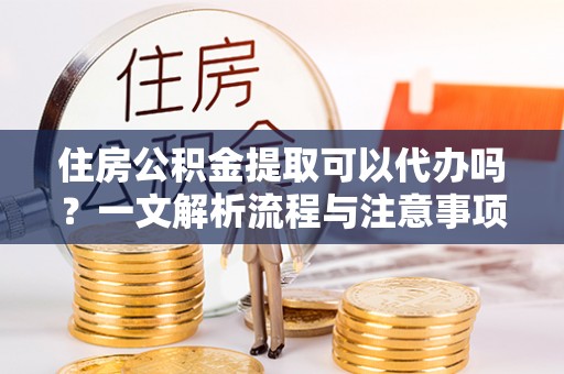 八宿住房公积金提取可以代办吗？一文解析流程与注意事项