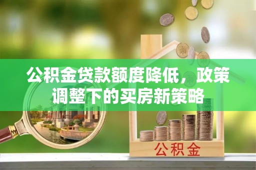 八宿公积金贷款额度降低，政策调整下的买房新策略