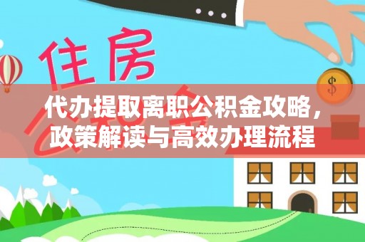 八宿代办提取离职公积金攻略，政策解读与高效办理流程