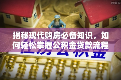八宿揭秘现代购房必备知识，如何轻松掌握公积金贷款流程