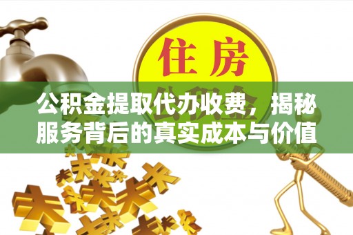 八宿公积金提取代办收费，揭秘服务背后的真实成本与价值
