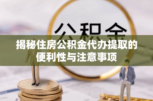 八宿揭秘住房公积金代办提取的便利性与注意事项