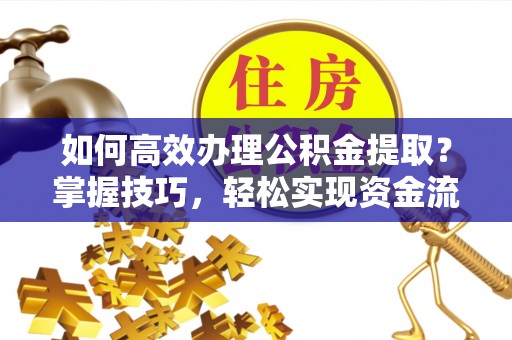 八宿如何高效办理公积金提取？掌握技巧，轻松实现资金流动