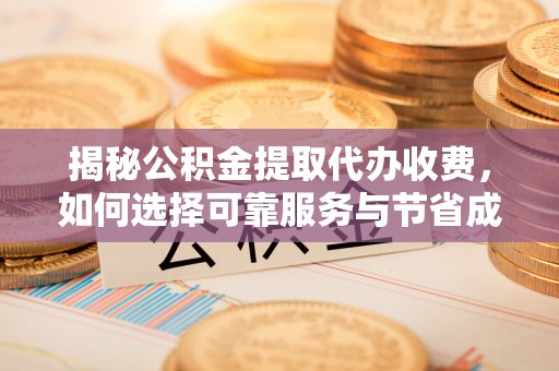八宿揭秘公积金提取代办收费，如何选择可靠服务与节省成本？