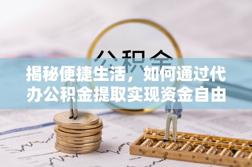 八宿揭秘便捷生活，如何通过代办公积金提取实现资金自由