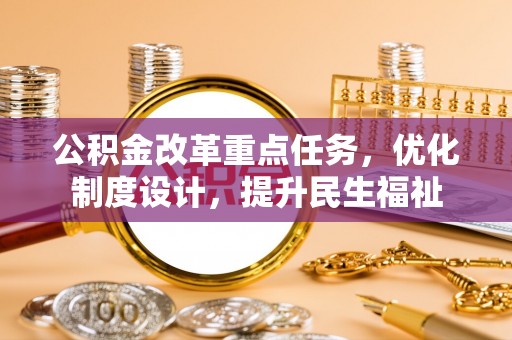 八宿公积金改革重点任务，优化制度设计，提升民生福祉