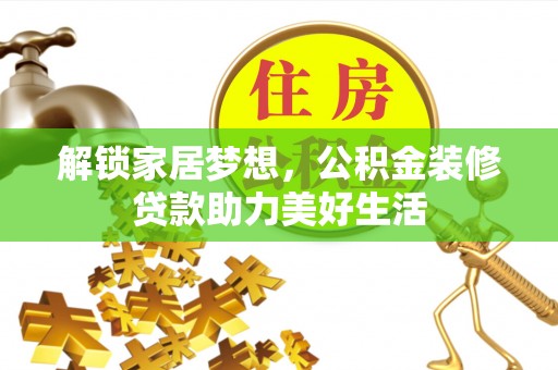 八宿解锁家居梦想，公积金装修贷款助力美好生活