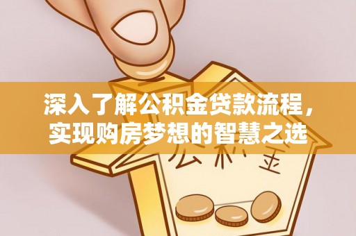 八宿深入了解公积金贷款流程，实现购房梦想的智慧之选