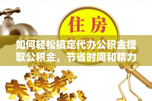 八宿如何轻松搞定代办公积金提取公积金，节省时间和精力的秘密武器