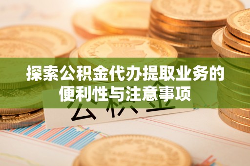 八宿探索公积金代办提取业务的便利性与注意事项