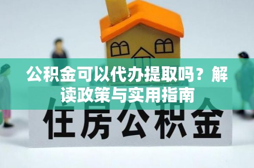 八宿公积金可以代办提取吗？解读政策与实用指南