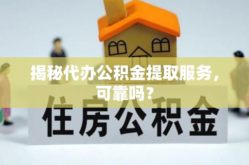 八宿揭秘代办公积金提取服务，可靠吗？