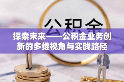 八宿探索未来——公积金业务创新的多维视角与实践路径