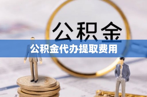 八宿公积金代办提取费用
