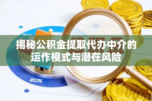 八宿揭秘公积金提取代办中介的运作模式与潜在风险
