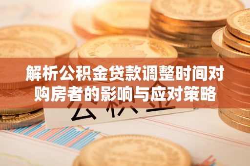 八宿解析公积金贷款调整时间对购房者的影响与应对策略