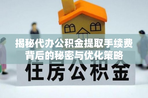 八宿揭秘代办公积金提取手续费背后的秘密与优化策略