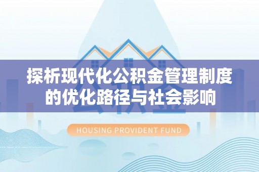 八宿探析现代化公积金管理制度的优化路径与社会影响