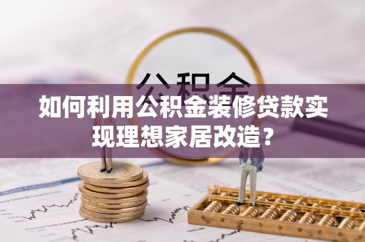 八宿如何利用公积金装修贷款实现理想家居改造？