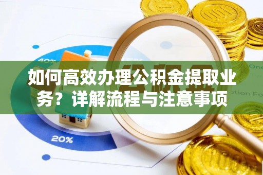 八宿如何高效办理公积金提取业务？详解流程与注意事项