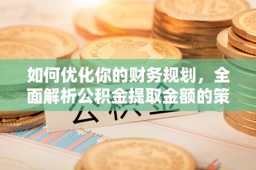 八宿如何优化你的财务规划，全面解析公积金提取金额的策略与技巧