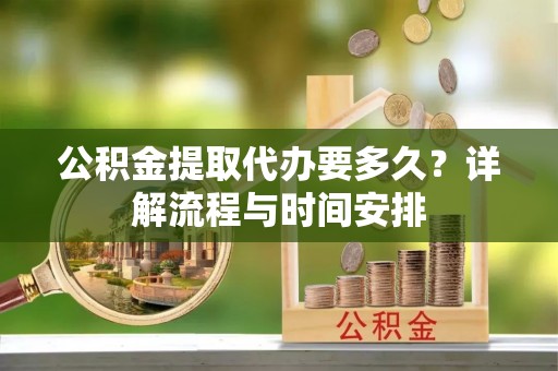 八宿公积金提取代办要多久？详解流程与时间安排