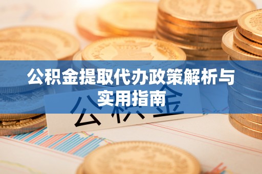 八宿公积金提取代办政策解析与实用指南