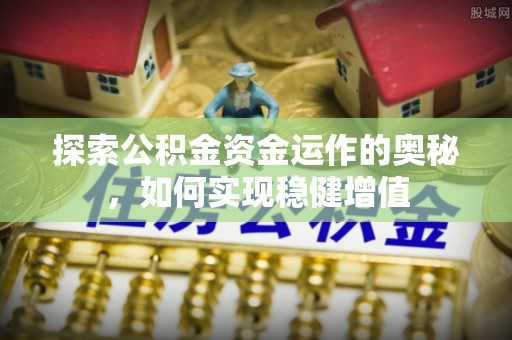 八宿探索公积金资金运作的奥秘，如何实现稳健增值