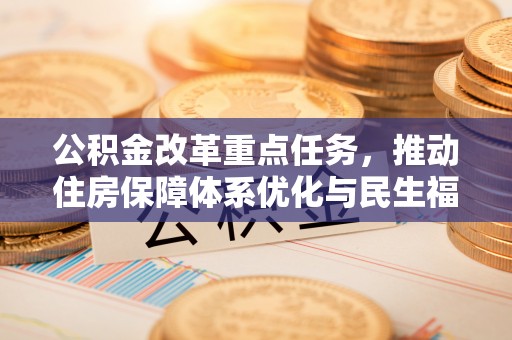 八宿公积金改革重点任务，推动住房保障体系优化与民生福祉提升