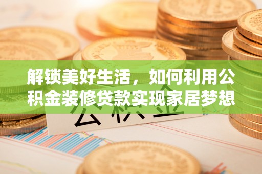 八宿解锁美好生活，如何利用公积金装修贷款实现家居梦想