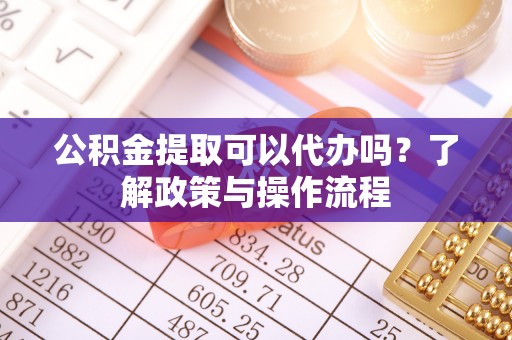 八宿公积金提取可以代办吗？了解政策与操作流程