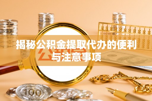 八宿揭秘公积金提取代办的便利与注意事项