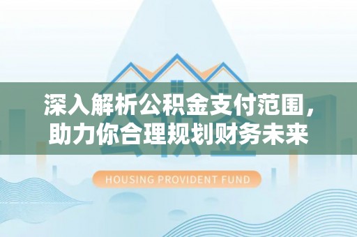 八宿深入解析公积金支付范围，助力你合理规划财务未来