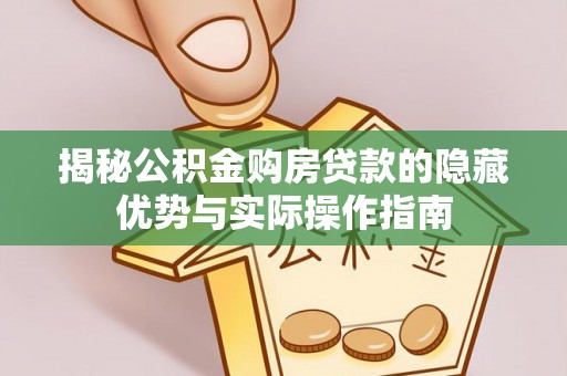 八宿揭秘公积金购房贷款的隐藏优势与实际操作指南