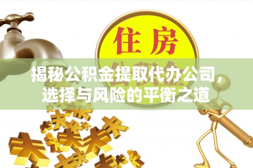 八宿揭秘公积金提取代办公司，选择与风险的平衡之道