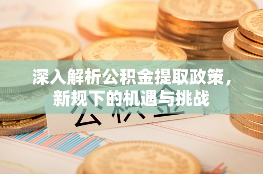 八宿深入解析公积金提取政策，新规下的机遇与挑战