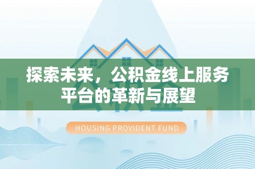 八宿探索未来，公积金线上服务平台的革新与展望