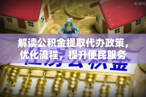 八宿解读公积金提取代办政策，优化流程，提升便民服务