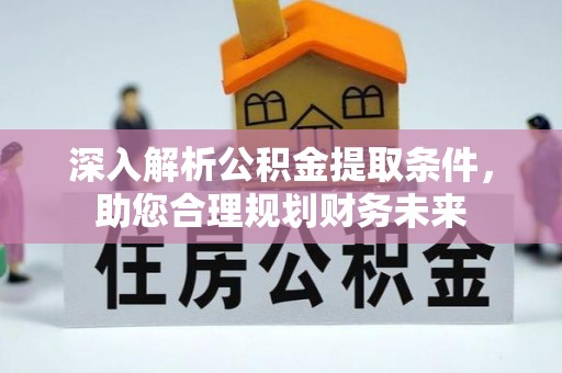 八宿深入解析公积金提取条件，助您合理规划财务未来