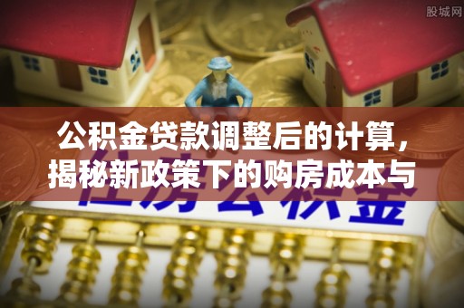 八宿公积金贷款调整后的计算，揭秘新政策下的购房成本与规划策略