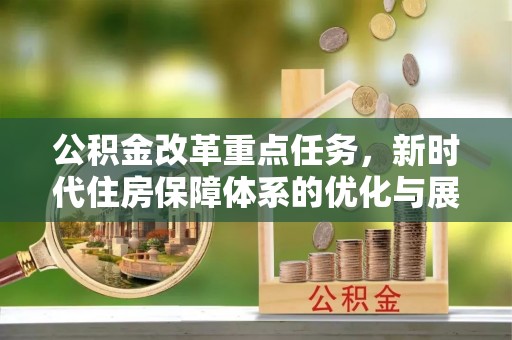 八宿公积金改革重点任务，新时代住房保障体系的优化与展望